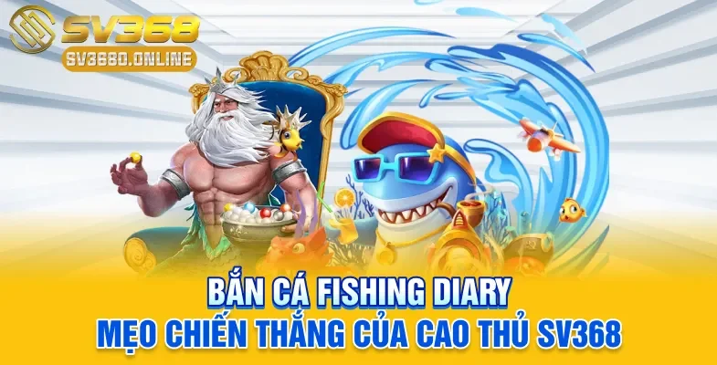Bắn cá Fishing Diary - Mẹo Chiến Thắng Của Cao Thủ SV368 1 Bắn cá Fishing Diary