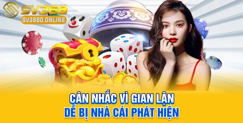 Cân nhắc vì gian lận dễ bị nhà cái phát hiện