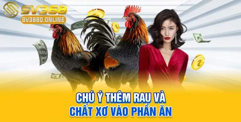 Cách Ép Cân Cho Gà Chọi - Mẹo Giảm Mỡ Tăng Cơ Sau 7 Ngày 3 Chú ý thêm rau và chất xơ vào phần ăn