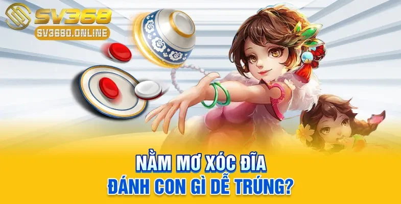 Nằm mơ Xóc Đĩa đánh con gì dễ trúng?