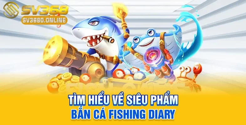 Tìm hiểu về siêu phẩm bắn cá Fishing Diary