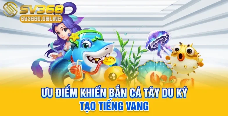 Ưu điểm khiến bắn cá Tây Du Ký tạo tiếng vang